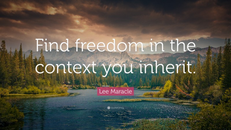 Lee Maracle Quote: “Find freedom in the context you inherit.”