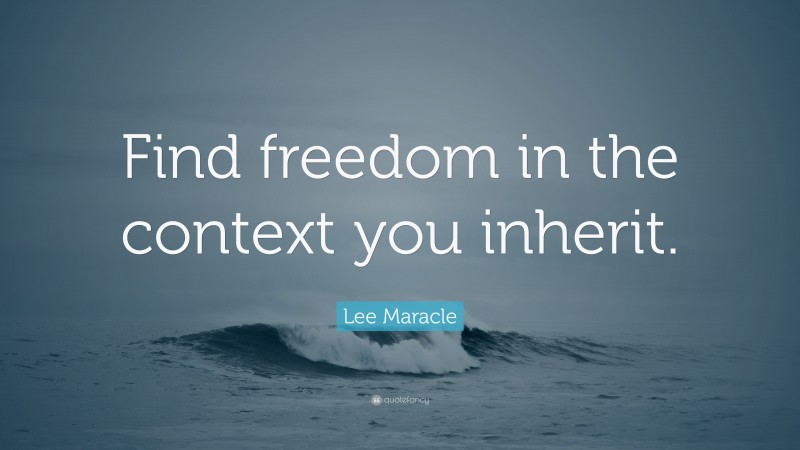 Lee Maracle Quote: “Find freedom in the context you inherit.”