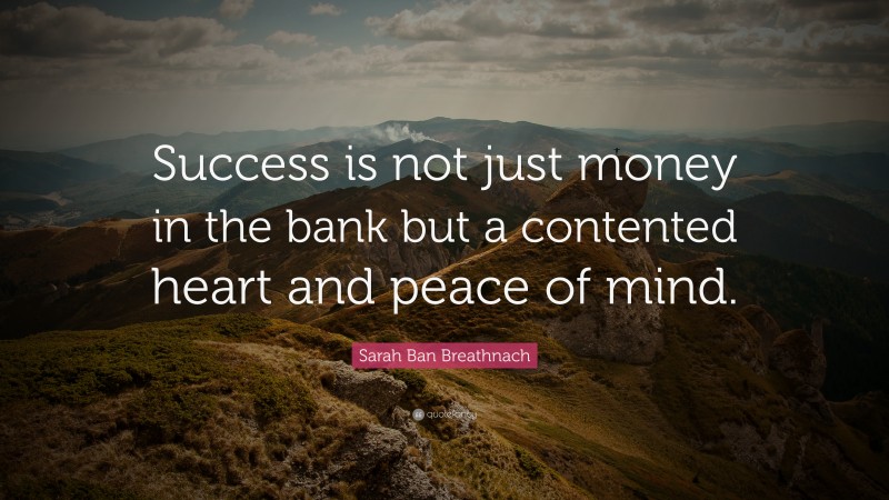 Sarah Ban Breathnach Quote: “Success is not just money in the bank but a contented heart and peace of mind.”