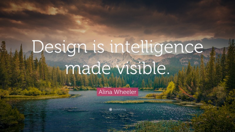 Alina Wheeler Quote: “Design is intelligence made visible.”