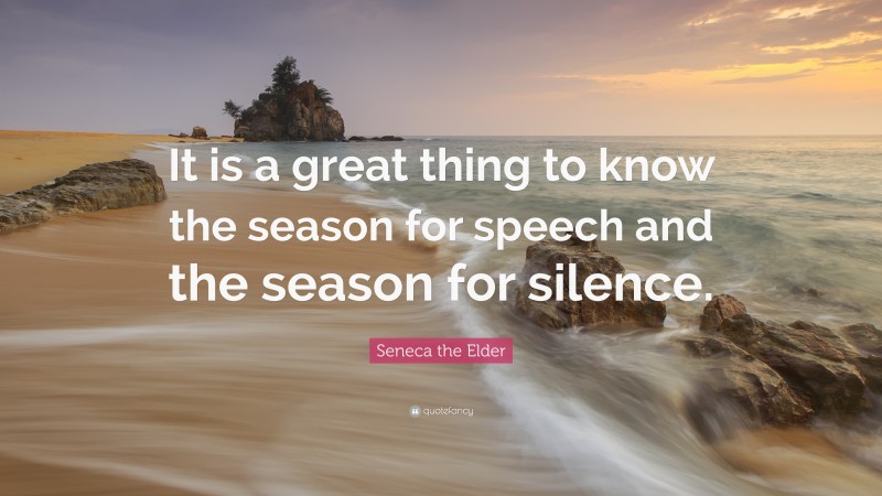 Seneca the Elder Quote: “It is a great thing to know the season for speech and the season for silence.”