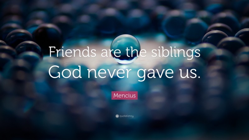 Mencius Quote: “Friends are the siblings God never gave us.”