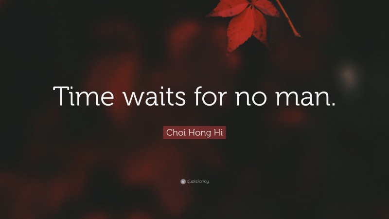 Choi Hong Hi Quote: “Time waits for no man.”