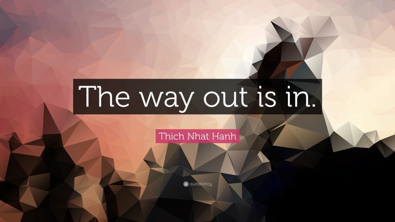 Thich Nhat Hanh Quote: “The way out is in.”