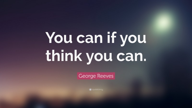 George Reeves Quote: “You can if you think you can.”