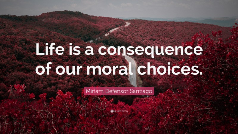 Miriam Defensor Santiago Quote: “Life is a consequence of our moral choices.”