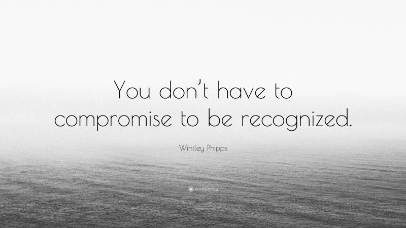 Wintley Phipps Quote: “You don’t have to compromise to be recognized.”