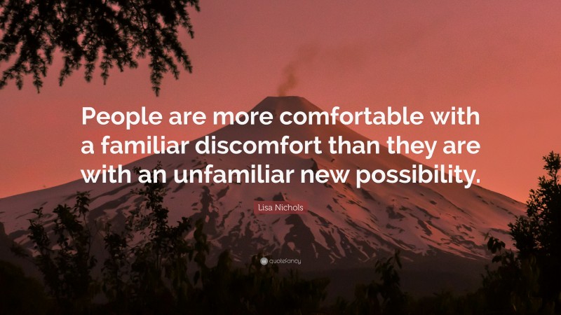Lisa Nichols Quote: “People are more comfortable with a familiar discomfort than they are with an unfamiliar new possibility.”