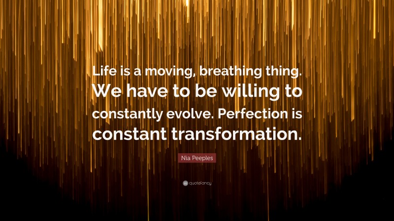 Nia Peeples Quote: “Life is a moving, breathing thing. We have to be willing to constantly evolve. Perfection is constant transformation.”