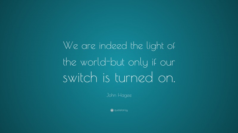 John Hagee Quote: “We are indeed the light of the world-but only if our switch is turned on.”