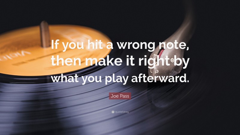 Joe Pass Quote: “If you hit a wrong note, then make it right by what you play afterward.”