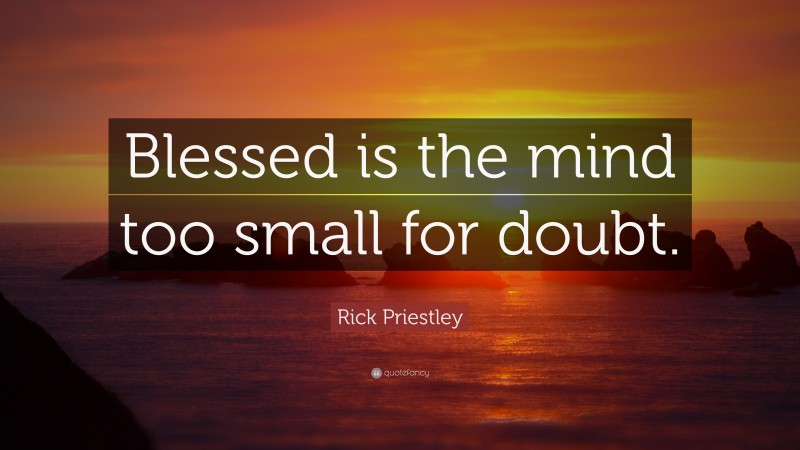 Rick Priestley Quote: “Blessed is the mind too small for doubt.”