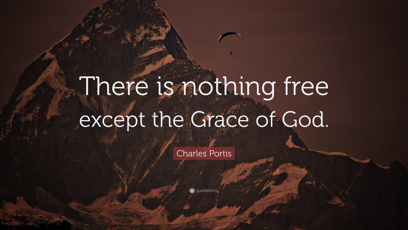 Charles Portis Quote: “There is nothing free except the Grace of God.”