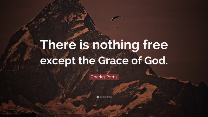Charles Portis Quote: “There is nothing free except the Grace of God.”