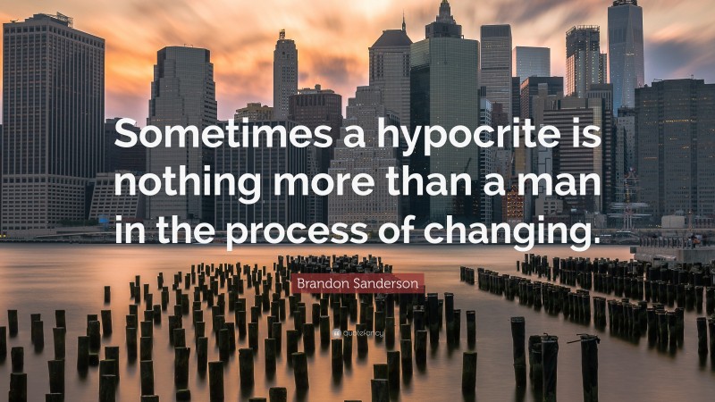 Brandon Sanderson Quote: “Sometimes a hypocrite is nothing more than a man in the process of changing.”