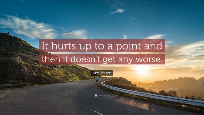 Ann Trason Quote: “It hurts up to a point and then it doesn’t get any worse.”