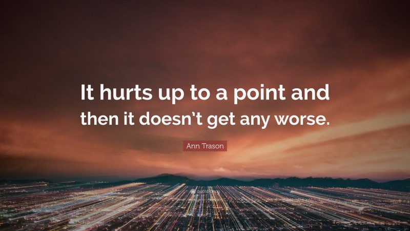 Ann Trason Quote: “It hurts up to a point and then it doesn’t get any worse.”