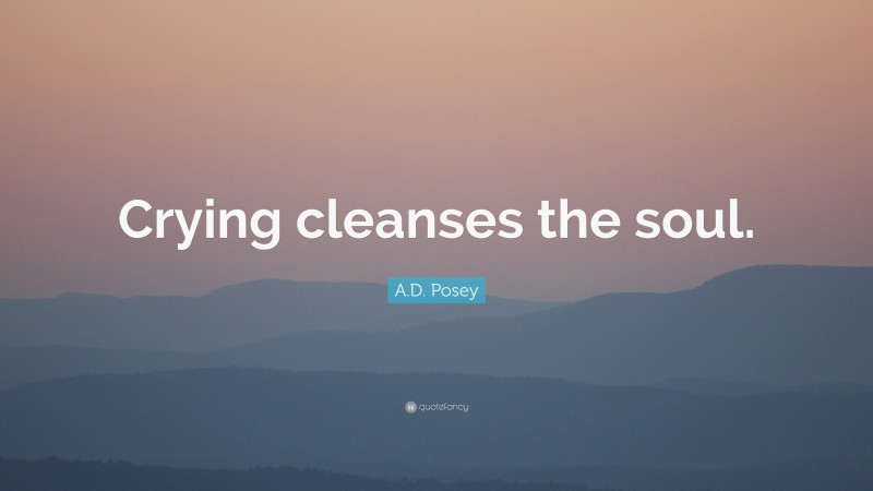 A.D. Posey Quote: “Crying cleanses the soul.”