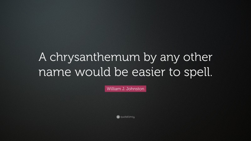 William J. Johnston Quote: “A chrysanthemum by any other name would be easier to spell.”