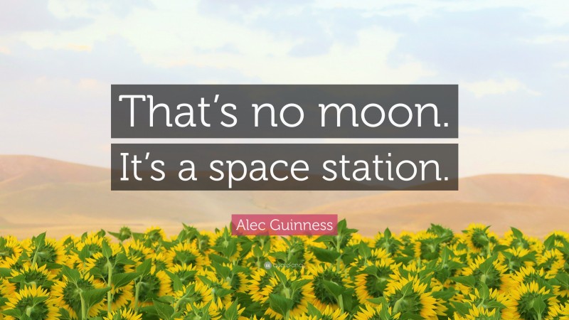 Alec Guinness Quote: “That’s no moon. It’s a space station.”