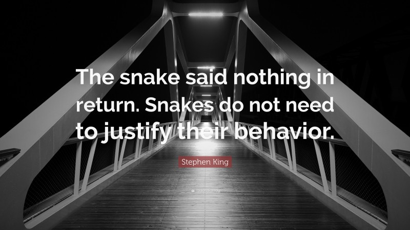 Stephen King Quote: “The snake said nothing in return. Snakes do not need to justify their behavior.”