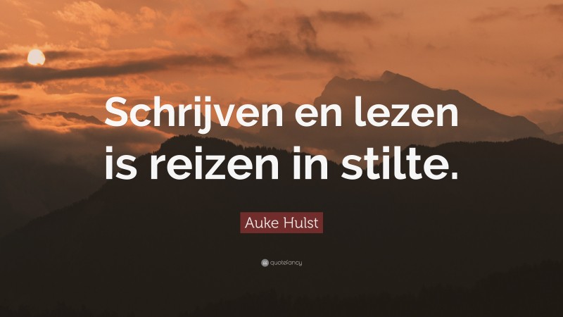 Auke Hulst Quote: “Schrijven en lezen is reizen in stilte.”