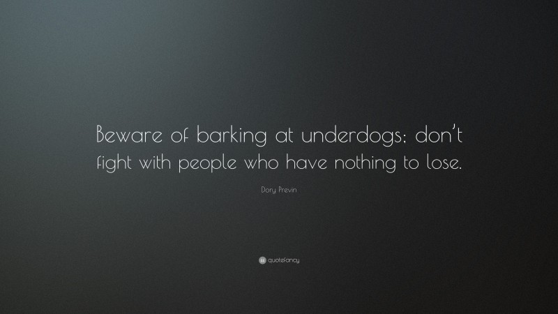 Dory Previn Quote: “Beware of barking at underdogs; don’t fight with people who have nothing to lose.”