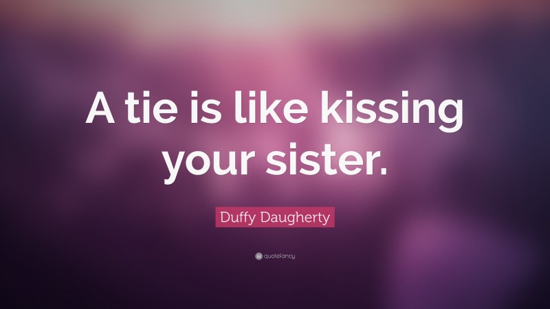 Duffy Daugherty Quote: “A tie is like kissing your sister.”