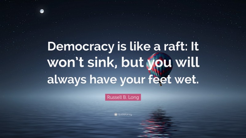 Russell B. Long Quote: “Democracy is like a raft: It won’t sink, but you will always have your feet wet.”