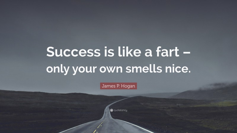 James P. Hogan Quote: “Success is like a fart – only your own smells nice.”