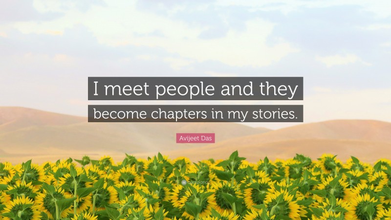 Avijeet Das Quote: “I meet people and they become chapters in my stories.”