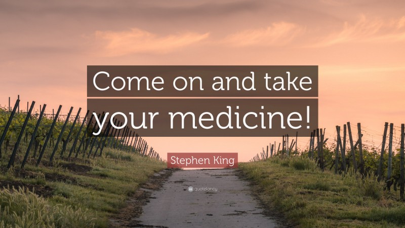 Stephen King Quote: “Come on and take your medicine!”