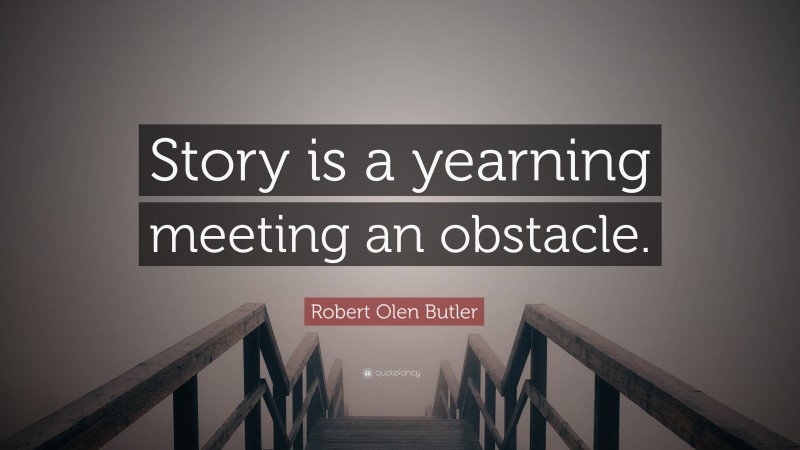 Robert Olen Butler Quote: “Story is a yearning meeting an obstacle.”