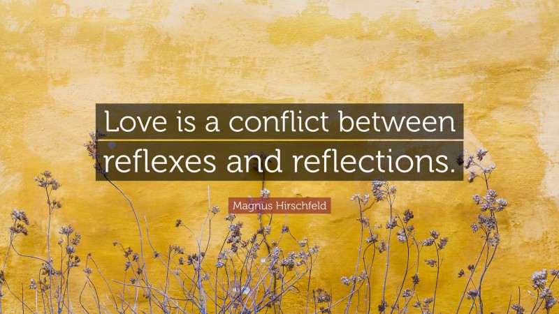 Magnus Hirschfeld Quote: “Love is a conflict between reflexes and reflections.”