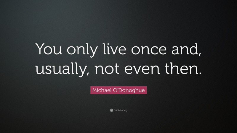 Michael O'Donoghue Quote: “You only live once and, usually, not even then.”