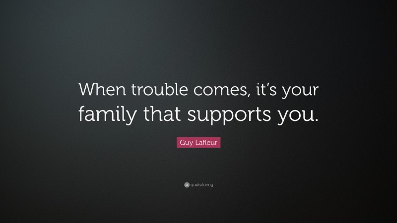 Guy Lafleur Quote: “When trouble comes, it’s your family that supports you.”