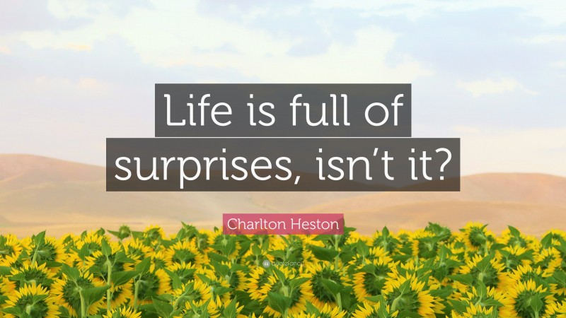 Charlton Heston Quote: “Life is full of surprises, isn’t it?”