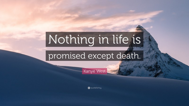 Kanye West Quote: “Nothing in life is promised except death.”