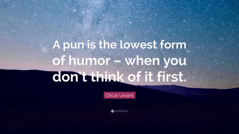 Oscar Levant Quote: “A pun is the lowest form of humor – when you don’t think of it first.”