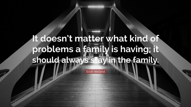 Scott Weiland Quote: “It doesn’t matter what kind of problems a family is having; it should always stay in the family.”