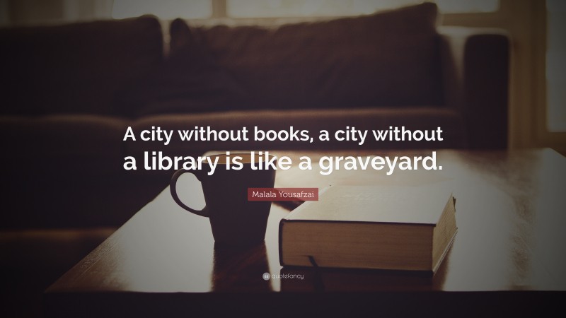 Malala Yousafzai Quote: “A city without books, a city without a library is like a graveyard.”