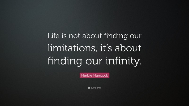 Herbie Hancock Quote: “Life is not about finding our limitations, it’s about finding our infinity.”