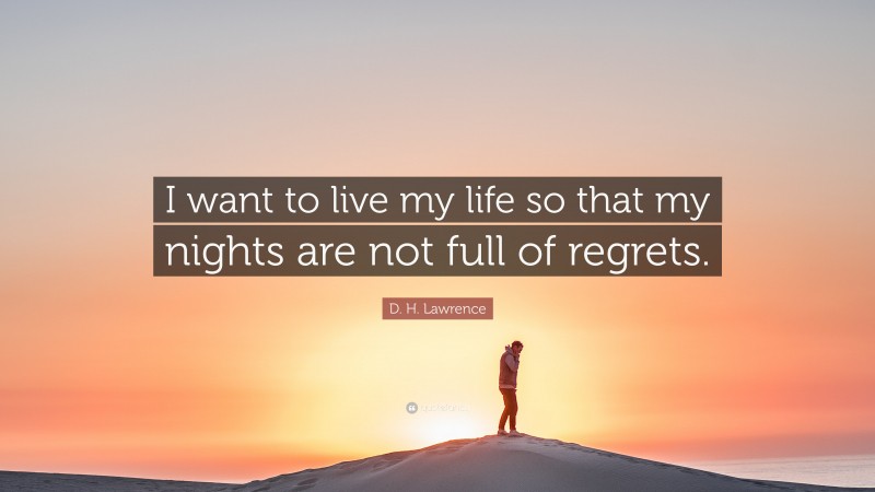 D. H. Lawrence Quote: “I want to live my life so that my nights are not full of regrets.”