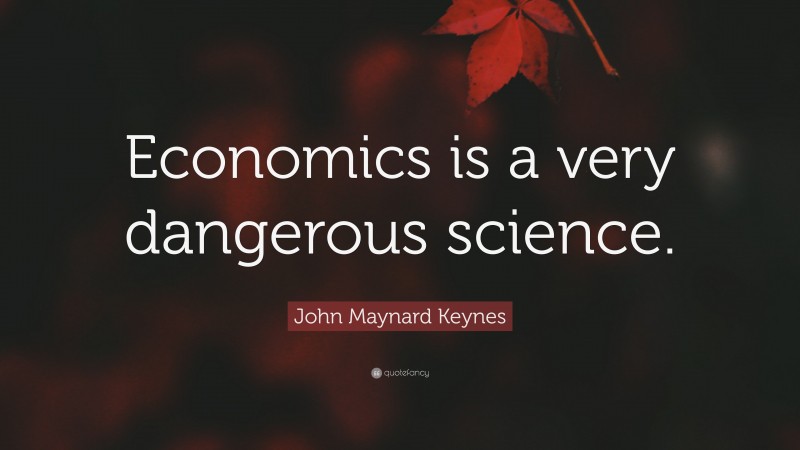John Maynard Keynes Quote: “Economics is a very dangerous science.”