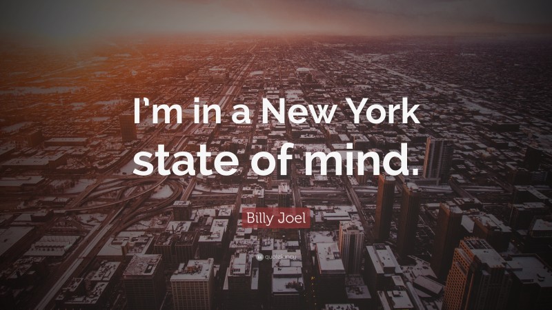 Billy Joel Quote: “I’m in a New York state of mind.”