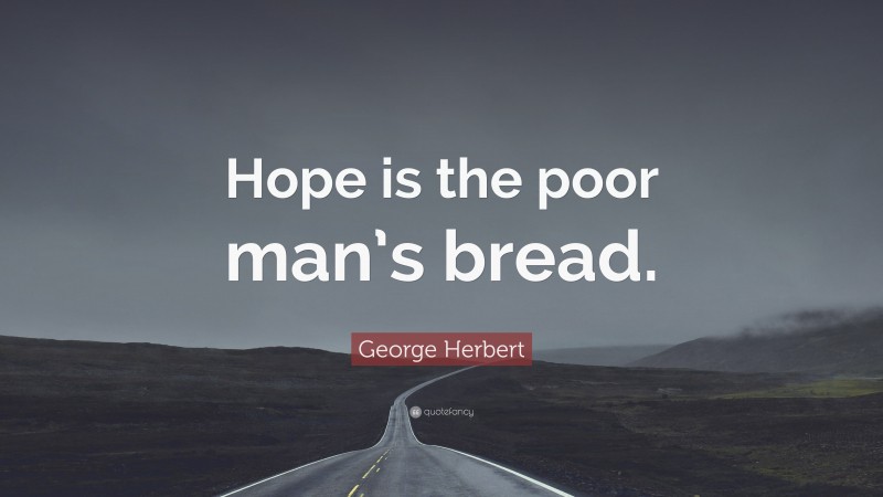 George Herbert Quote: “Hope is the poor man’s bread.”