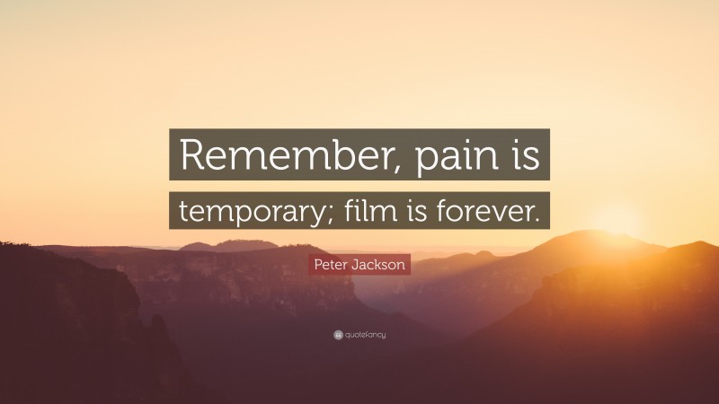 Peter Jackson Quote: “Remember, pain is temporary; film is forever.”