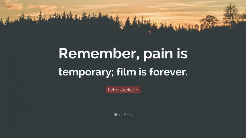 Peter Jackson Quote: “Remember, pain is temporary; film is forever.”