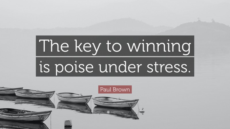 Paul Brown Quote: “The key to winning is poise under stress.”