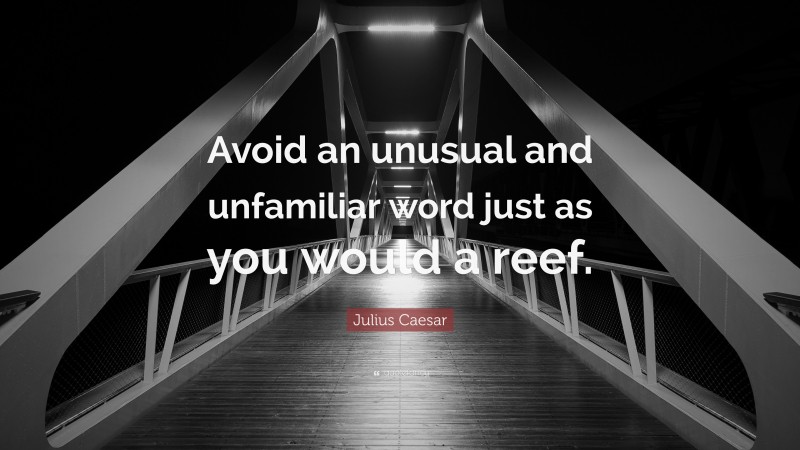 Julius Caesar Quote: “Avoid an unusual and unfamiliar word just as you would a reef.”